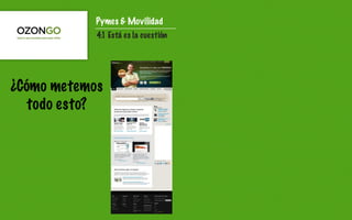 Pymes & Movilidad
            4.1 Está es la cuestión




¿Cómo metemos
   todo esto?
 