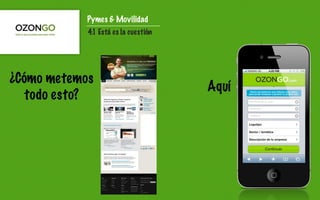 Pymes & Movilidad
            4.1 Está es la cuestión




¿Cómo metemos
                                      Aquí
   todo esto?
 