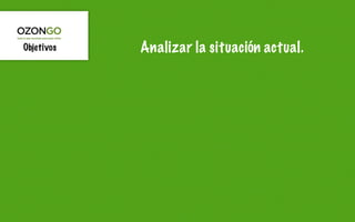 Objetivos   Analizar la situación actual.
 