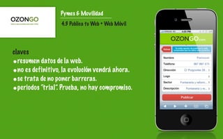 Pymes & Movilidad
                  4.3 Publica tu Web + Web Móvil




claves
•resumen datos de la web.
•no es definitivo, la evolución vendrá ahora.
•se trata de no poner barreras.
•periodos “trial”. Prueba, no hay compromiso.
 