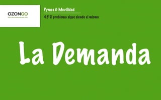 Pymes & Movilidad
 4.5 El problema sigue siendo el mismo




La Demanda
 