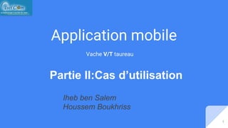 Application mobile
Vache V/T taureau
Partie II:Cas d’utilisation
1
Iheb ben Salem
Houssem Boukhriss
 