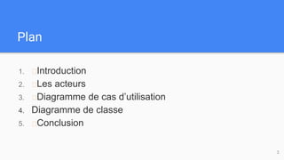 Plan
1. Introduction
2. Les acteurs
3. Diagramme de cas d’utilisation
4. Diagramme de classe
5. Conclusion
2
 