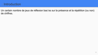 Introduction
3
Un certain nombre de jeux de réflexion bas´es sur la présence et la répétition (ou non)
de chiffres.
 