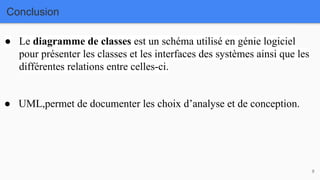 Conclusion
8
● Le diagramme de classes est un schéma utilisé en génie logiciel
pour présenter les classes et les interfaces des systèmes ainsi que les
différentes relations entre celles-ci.
● UML,permet de documenter les choix d’analyse et de conception.
 