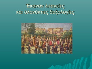 Έκαναν λιτανείεςΈκαναν λιτανείες
και ολονύκτιες δοξολογίεςκαι ολονύκτιες δοξολογίες
 
