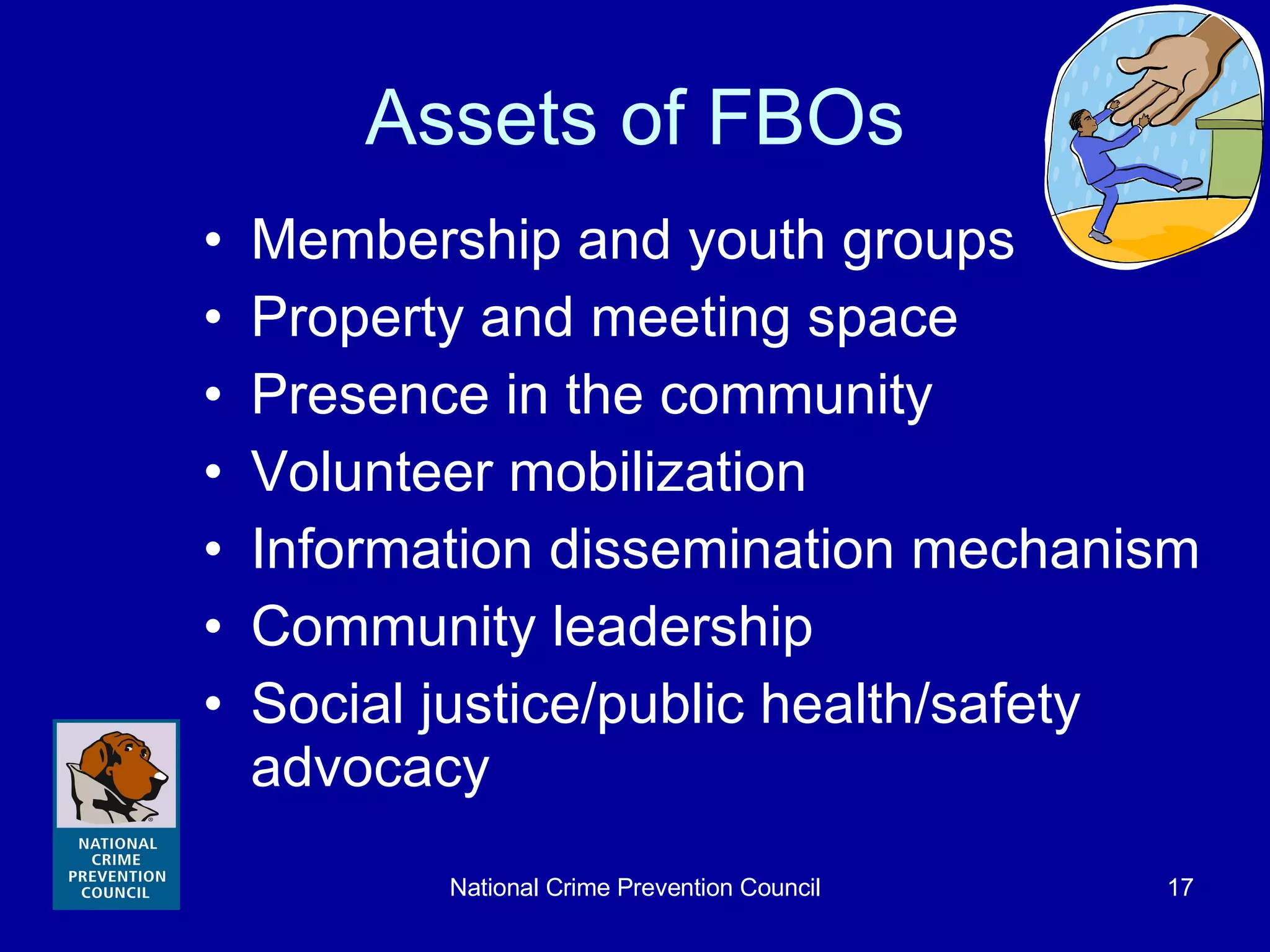Assets of FBOs Membership and youth groups Property and meeting space Presence in the community Volunteer mobilization Information dissemination mechanism Community leadership Social justice/public health/safety advocacy 