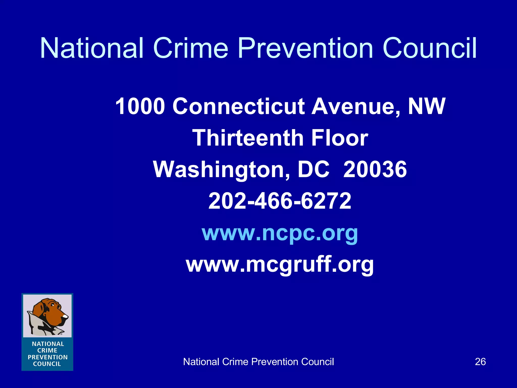 National Crime Prevention Council 1000 Connecticut Avenue, NW Thirteenth Floor Washington, DC  20036 202-466-6272 www.ncpc.org www.mcgruff.org 