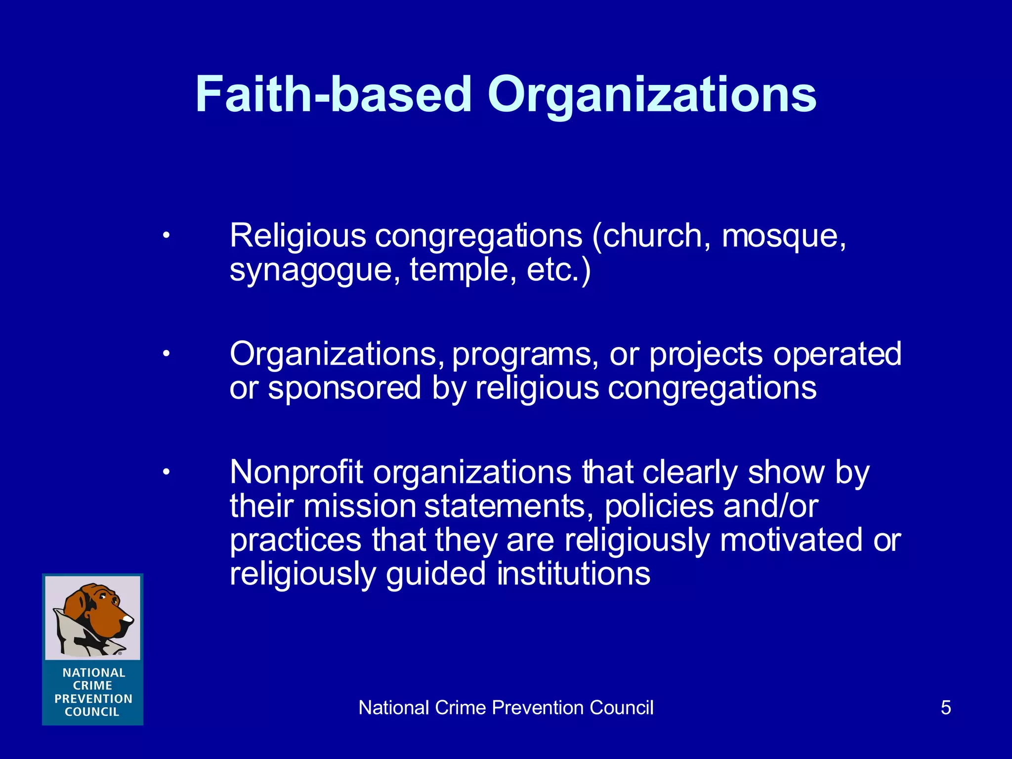 Faith-based Organizations Religious congregations (church, mosque, synagogue, temple, etc.) Organizations, programs, or projects operated or sponsored by religious congregations Nonprofit organizations that clearly show by their mission statements, policies and/or practices that they are religiously motivated or religiously guided institutions 