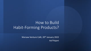 How to Build
Habit-Forming Products?
Warsaw Venture Café, 20th January 2022
Asif Rajani
 