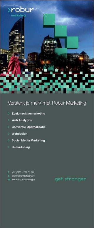 Versterk je merk met Robur Marketing 
T +31 (0)70 - 221 01 09 
E info@roburmarketing.nl 
W www.roburmarketing.nl 
