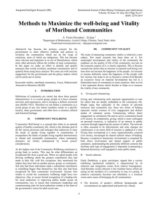 Integrated Intelligent Research (IIR) International Journal of Data Mining Techniques and Applications
Volume: 02 Issue: 01 June 2013 Page No.4-7
ISSN: 2278-2419
4
Methods to Maximize the well-being and Vitality
of Moribund Communities
A. Victor Devadoss1
, D.Ajay 2
1
Department of Mathematics, Loyola College, Chennai, Tamil Nadu, India
2
Email:hanivictor@ymail.com , dajaypravin@gmail.com
Abstract-It has become the primary concern for the
governments to chart effective methods and policies to
revitalize the communities which are on the verge of
extinction, most of which are indigenous. This has become
more relevant and important in an era of liberalization, which
more often adversely affects the welfare of such communities.
In this paper we make an effort to identify and qualify
measures that would revitalize moribund communities and to
quantify them using fuzzy analysis. We come out with concrete
suggestions for the governments and the policy makers which
can be easily put in action.
Keywords-vitality, moribund community, Fuzzy, Bidirectional
Associative Memories (BAM)
I. INTRODUCTION
Definitions of community are varied, but show three general
characteristics: it is a social group, people in it have common
activities and experiences, and it occupies a definite territorial
area (Hoffer 1931). Therefore we can define a community as a
social group of any size whose members reside in a specific
locality, share government, and often have a common cultural
and historical heritage.
II. COMMUNITY WELLBEING
'Community Well-being' is a concept that refers to an optimal
quality of healthy community life, which is the ultimate goal of
all the various processes and strategies that endeavour to meet
the needs of people living together in communities. It
encapsulates the ideals of people living together harmoniously
in vibrant and sustainable communities, where community
dynamics are clearly underpinned by 'social justice'
considerations.
At the highest end of the Community Wellbeing continuum is
giving back to society. This may be what differentiates an
exceptional life from a good one. When we asked people with
thriving wellbeing about the greatest contribution they had
made in their life, with few exceptions, they mentioned the
impact they have had on another person, group, or community.
Not only had these individuals made a substantial contribution
to something bigger than themselves, but they also had been
recognized for their community involvement. Anyone who
wishes to revital the community wellbeing might have two
objectives. One, to secure formal recognition of a leading role
for local authorities in improving public health across all
communities; two, to ensure that community leadership and
commissioning roles for local authorities remain at the heart of
the government's vision for adult social care.
III. COMMUNITY VITALITY
The study of measuring community vitality is relatively a new
subject. Not much research has been done on it. For
meaningful development and vitality of the community the
emphasis on the quality of life of the community, not just on
the economic aspects of it, is clearly important. This is because
research has shown that an increase in material well-being over
time does not increase the happiness of the people. An increase
in income definitely raises the happiness of the people with
low income, but stops to do so beyond a certain level.Besides
an excessive focus on material development has led to a
diminished sense of community in some countries. Here we list
a few important factors which decides or helps us to measure
the vitality of any community.
A. Giving and volunteering
Giving and volunteering each represent opportunities to care
for others that are deeply embedded in the community life.
People argue that especially in the context of personal
resources and community ties, these two forms of helping
represent variant avenues of civic engagement and distinct
modes of voluntary action. Volunteering reflects direct
engagement in community life and an active community-based
civil society. In complement, giving, which is more contingent
on personal resources, is indicative of an interest in public
concerns through supporting the actions of others. The network
is often assumed to be deterministic and state changes are
synchronous ie an entire field of neurons is updated at a time
Giving then corresponds to a more organizationally centered
civil society, encouraged by shared cultural values of helping.
Because a responsive democratic environment is sustained by
both direct involvement and shared support of public
caretakers, understanding the potentially different contexts that
facilitate each type of engagement is important in promoting a
balanced democracy well equipped to meet public needs.
B. Social cohesion
Emile Durkheim, a great sociologist, argued that a society
exhibiting mechanical solidarity is characterized by its
cohesion and integration comes from relative homogeneity.
And therefore social cohesion is the resultant forces which are
acting on the members of a community to stay in a group. A
cohesive community becomes one whenthere is a common
vision and a sense of belonging for all communities;
 The diversity of people’s different backgrounds and
circumstances are appreciated and positively valued;
 