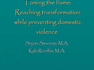 Taming the flame: Reaching transformation while preventing domestic violence  Sujata Swaroop, M.A. Kyle Rundles, M.A. 