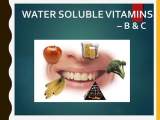 WATER SOLUBLEVITAMINS
– B & C
 