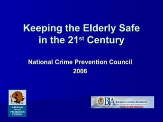 Keeping the Elderly Safe in the 21 st  Century National Crime Prevention Council 2006 