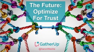 The Future:
Optimize
For Trust
@AaronWeiche
 