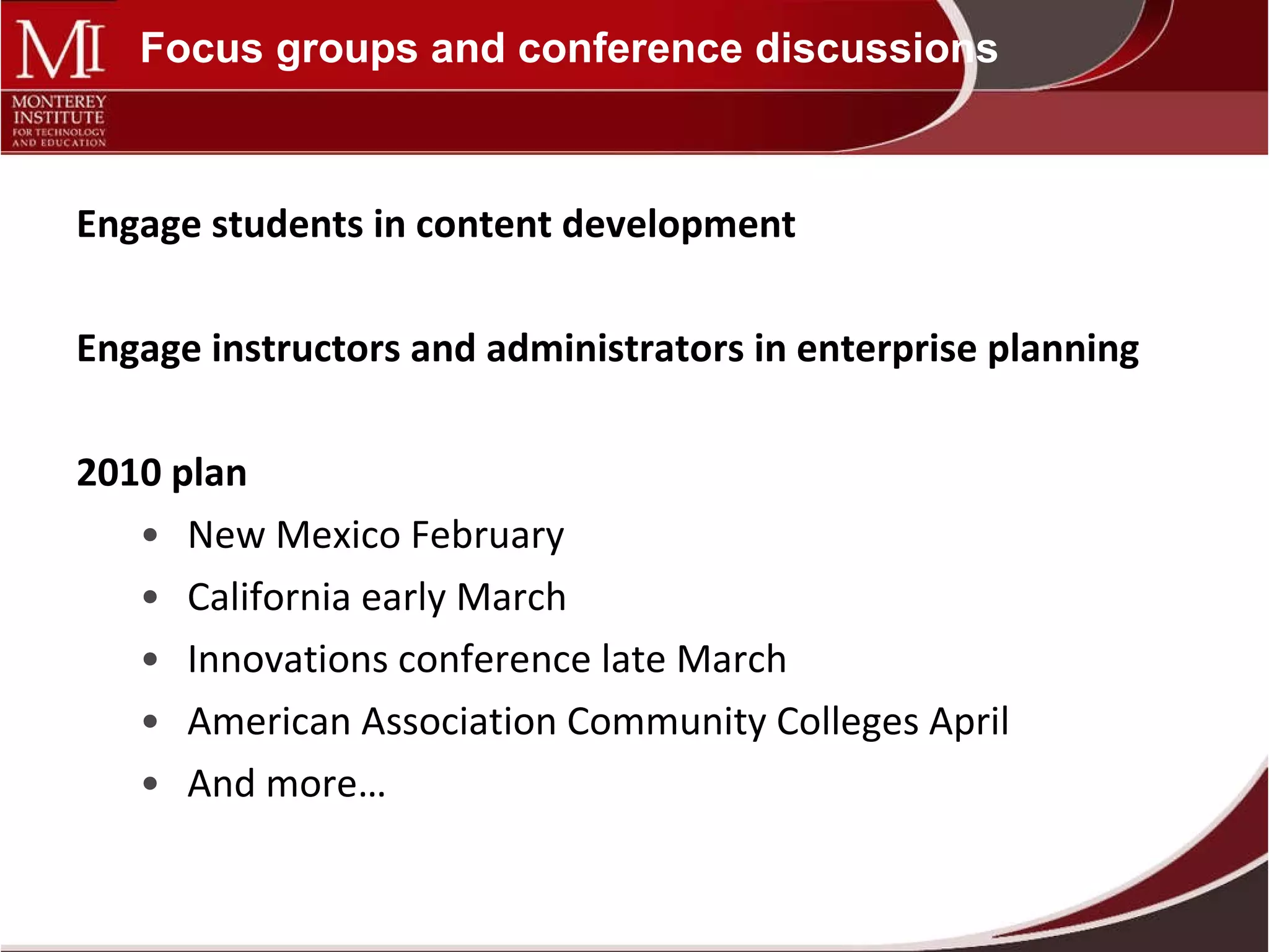 Focus groups and conference discussions Engage students in content development Engage instructors and administrators in enterprise planning 2010 plan  New Mexico February California early March Innovations conference late March American Association Community Colleges April And more… 