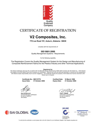 CERTIFICATE OF REGISTRATION
                                        V2 Composites, Inc.
                                        770 Lee Road 191, Auburn, Alabama 36830


                                                            complies with the requirements of


                                                                  ISO 9001:2000
                                            Quality Management Systems - Requirements

                                                                 for the following capability

 The Registration Covers the Quality Management System for the Design and Manufacturing of
  Composite Reinforcement Fabrics for the Plastics Industry and other Technical Applications.


                                                                        Registered by:
SAI Global Certification Services Pty Ltd (ACN 108 716 669) 286 Sussex Street Sydney NSW 2000 Australia with SAI Global Inc. (“SAI Global”)
and subject to the SAI Global Terms and Conditions for Certification. While all due care and skill was exercised in carrying out this assessment,
 SAI Global accepts responsibility only for proven negligence. This certificate remains the property of SAI Global and must be returned to SAI
                                                            Global upon its request.


                       Certificate No.: QEC15779                                              Certified Date:            18 March 1998
                       Issue Date:      31 October 2006                                       Expiry Date:               31 October 2009




                    Alex Ezrakhovich                                                                          Carl F. Blazik
                    General Manager Certification                                                             Authorised Local Signatory
                    for and on behalf of                                                                      for and on behalf of
                    SAI Global                                                                                SAI Global




               To verify that this certificate is current please refer to the SAI Global On-Line Certification Register: http://register.sai-global.com
 