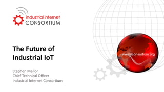 The	Future	of	
Industrial	IoT
Stephen Mellor
Chief Technical Oﬃcer
Industrial Internet Consor9um 	
	
 