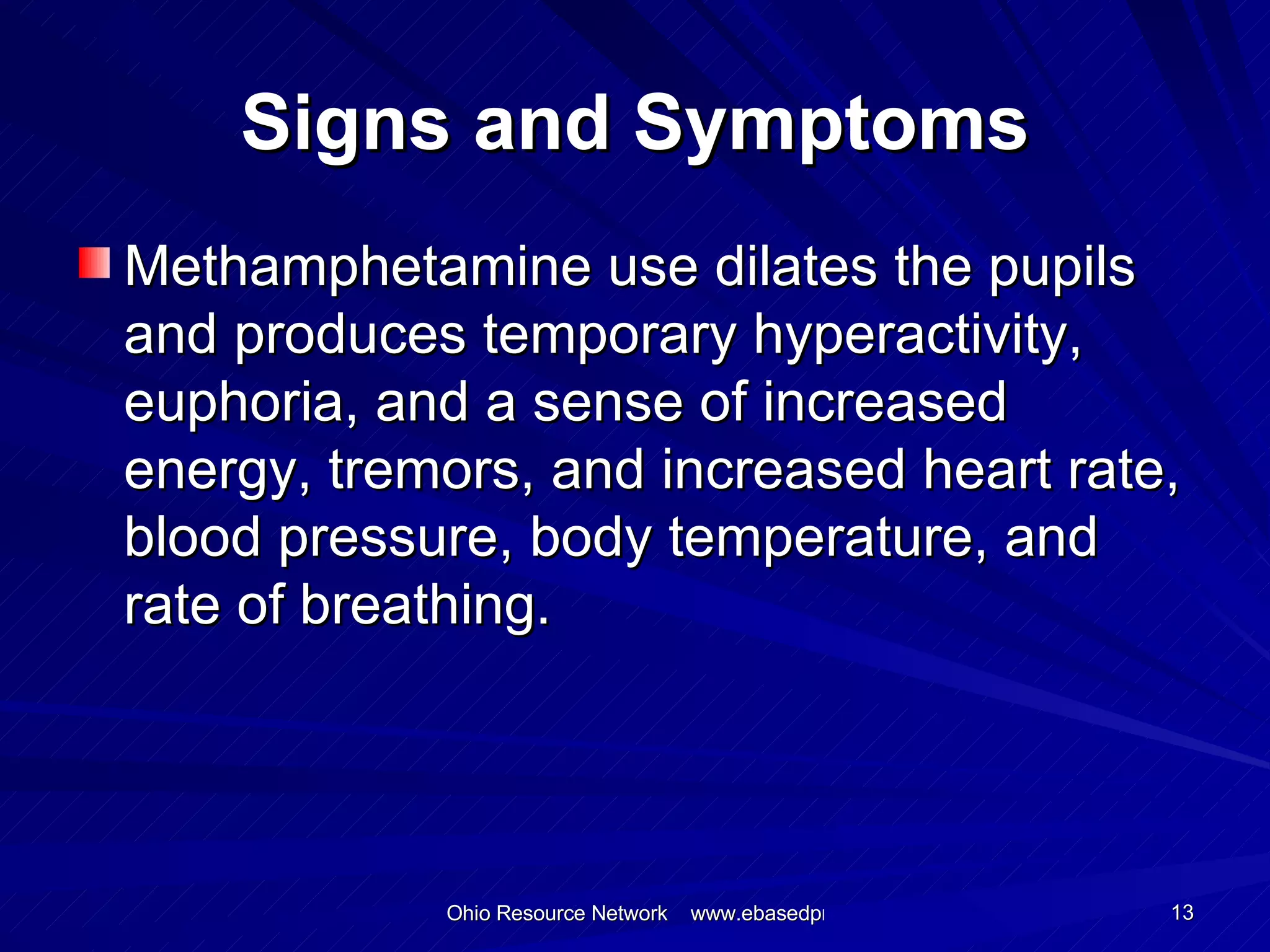 Signs and Symptoms Methamphetamine use dilates the pupils and produces temporary hyperactivity, euphoria, and a sense of increased energy, tremors, and increased heart rate, blood pressure, body temperature, and rate of breathing. 