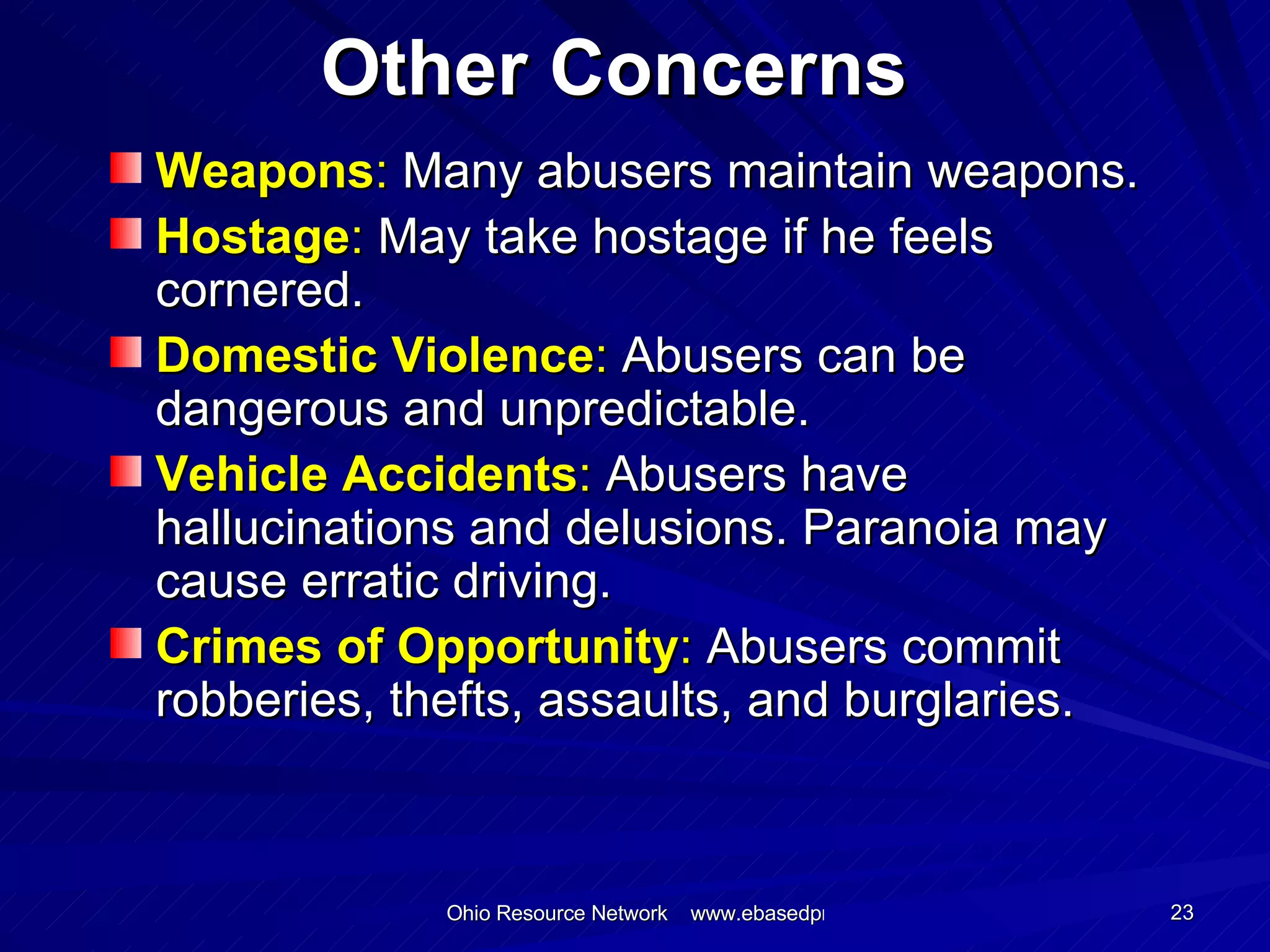 Other Concerns Weapons :  Many abusers maintain weapons. Hostage :  May take hostage if he feels cornered. Domestic Violence :  Abusers can be dangerous and unpredictable. Vehicle Accidents :  Abusers have hallucinations and delusions. Paranoia may cause erratic driving. Crimes of Opportunity :  Abusers commit robberies, thefts, assaults, and burglaries. 