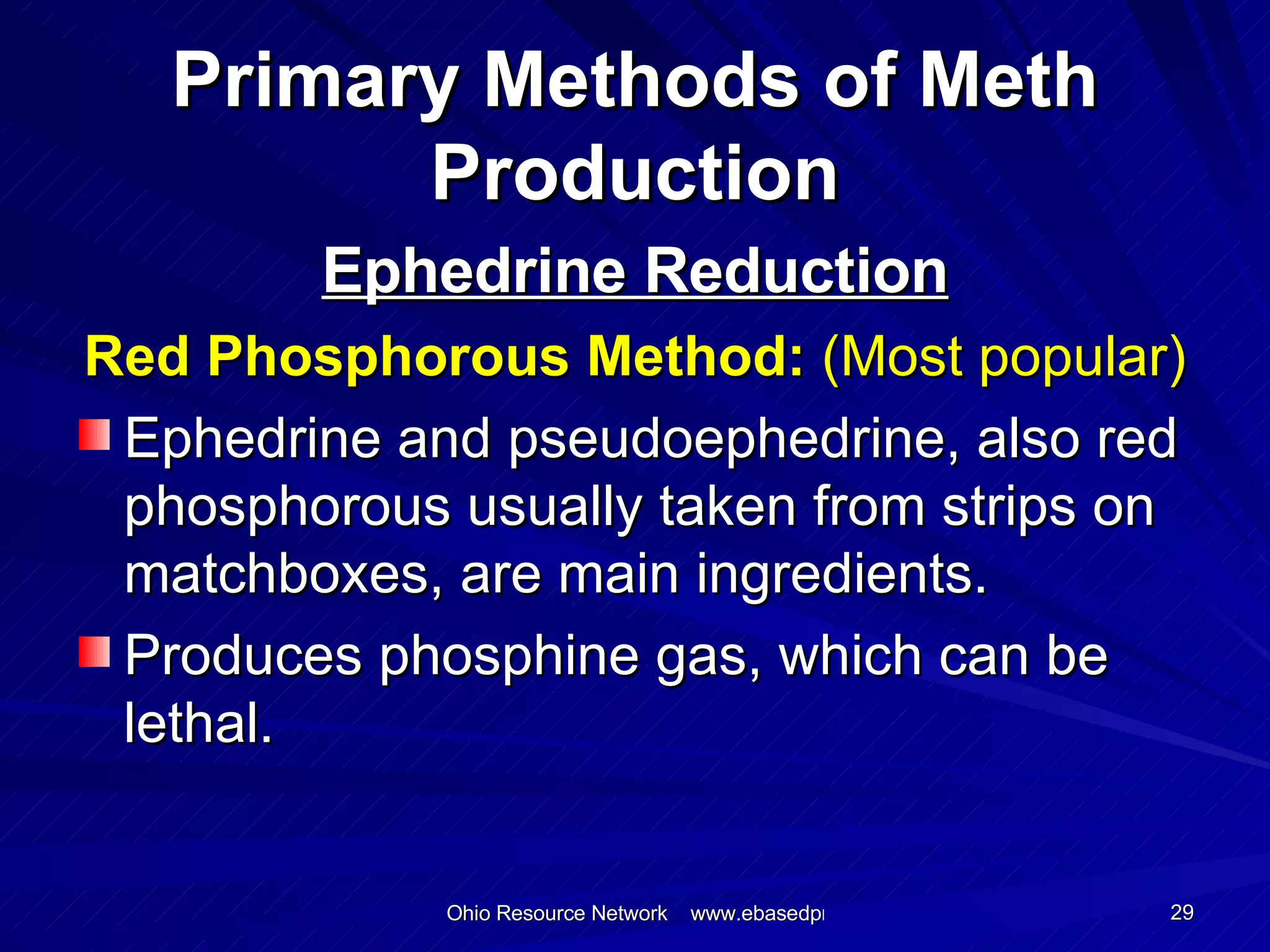 Ephedrine Reduction Red Phosphorous Method:  (Most popular) Ephedrine and pseudoephedrine, also red phosphorous usually taken from strips on matchboxes, are main ingredients. Produces phosphine gas, which can be lethal. Primary Methods of Meth Production 