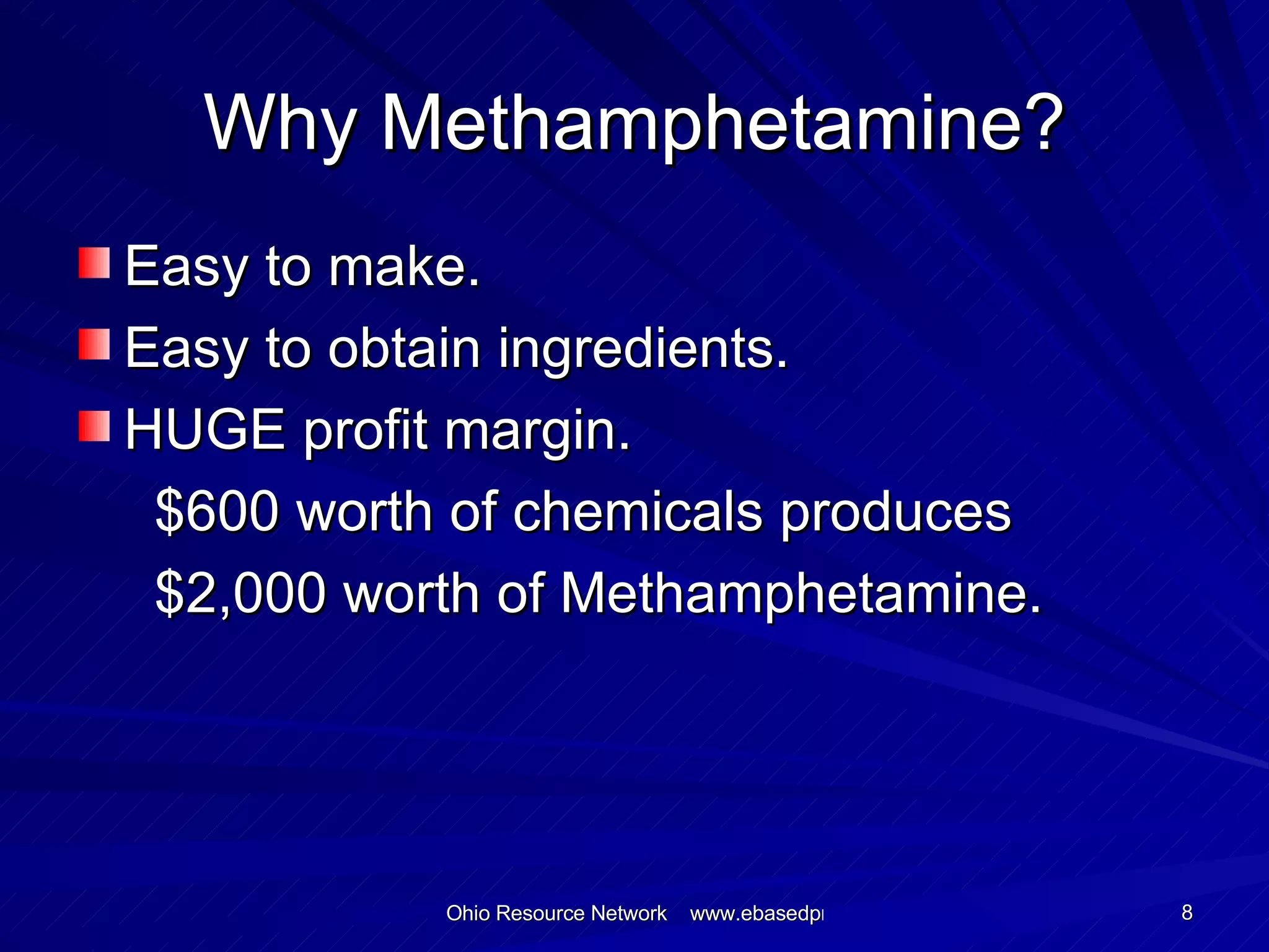 Why Methamphetamine? Easy to make. Easy to obtain ingredients. HUGE profit margin. $600 worth of chemicals produces $2,000 worth of Methamphetamine. 