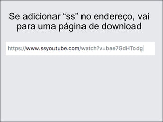 Se adicionar “ss” no endereço, vai
para uma página de download
 