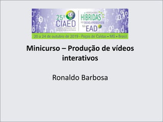Minicurso – Produção de vídeos
interativos
Ronaldo Barbosa
 