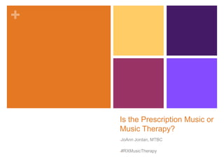 +
Is the Prescription Music or
Music Therapy?
-JoAnn Jordan, MTBC
-#RXMusicTherapy
 