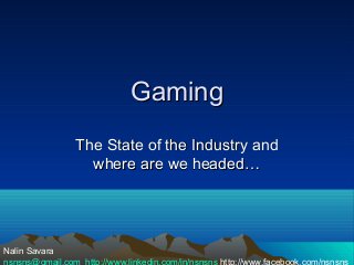 Gaming
                The State of the Industry and
                  where are we headed…




Nalin Savara
nsnsns@gmail.com http://www.linkedin.com/in/nsnsns http://www.facebook.com/nsnsns
 