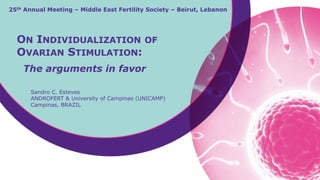 Sandro C. Esteves
ANDROFERT & University of Campinas (UNICAMP)
Campinas, BRAZIL
ON INDIVIDUALIZATION OF
OVARIAN STIMULATION:
The arguments in favor
25th Annual Meeting – Middle East Fertility Society – Beirut, Lebanon
 