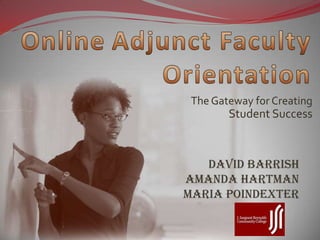 OnlineAdjunct Faculty Orientation The Gateway for Creating Student Success David BarrishAmanda HartmanMaria Poindexter 