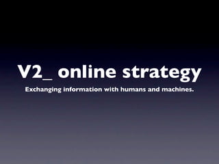 V2_ online strategy
Exchanging information with humans and machines.
 