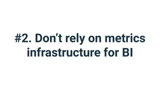 #2. Don’t rely on metrics
infrastructure for BI
 