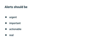 Alerts should be
● urgent
● important
● actionable
● real
 