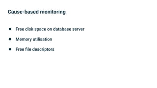 Cause-based monitoring
● Free disk space on database server
● Memory utilisation
● Free ﬁle descriptors
 