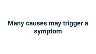 Many causes may trigger a
symptom
 
