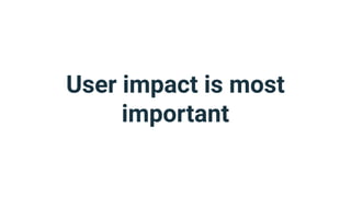 User impact is most
important
 