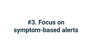#3. Focus on
symptom-based alerts
 