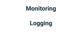 Monitoring
Logging
 