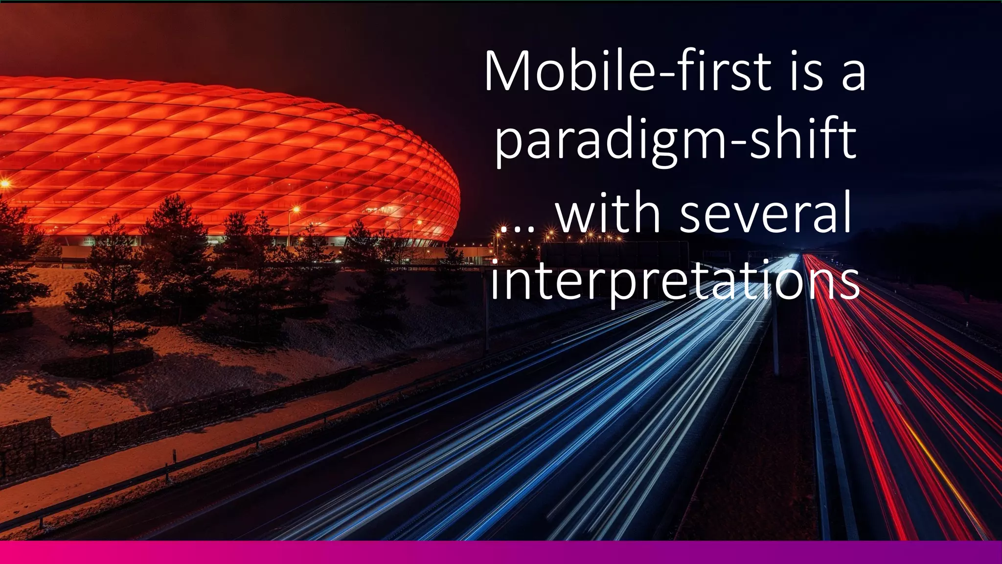 Mobile'first,is,a,
paradigm'shift
…,with,several,
interpretations
 