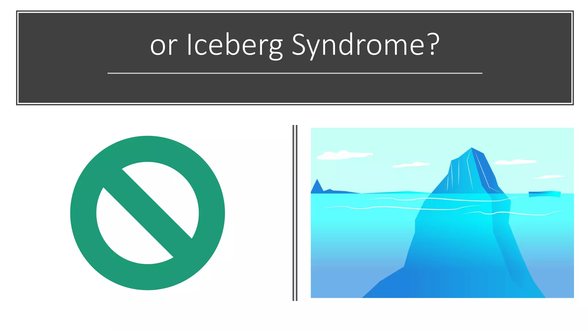 or#Iceberg#Syndrome?
 