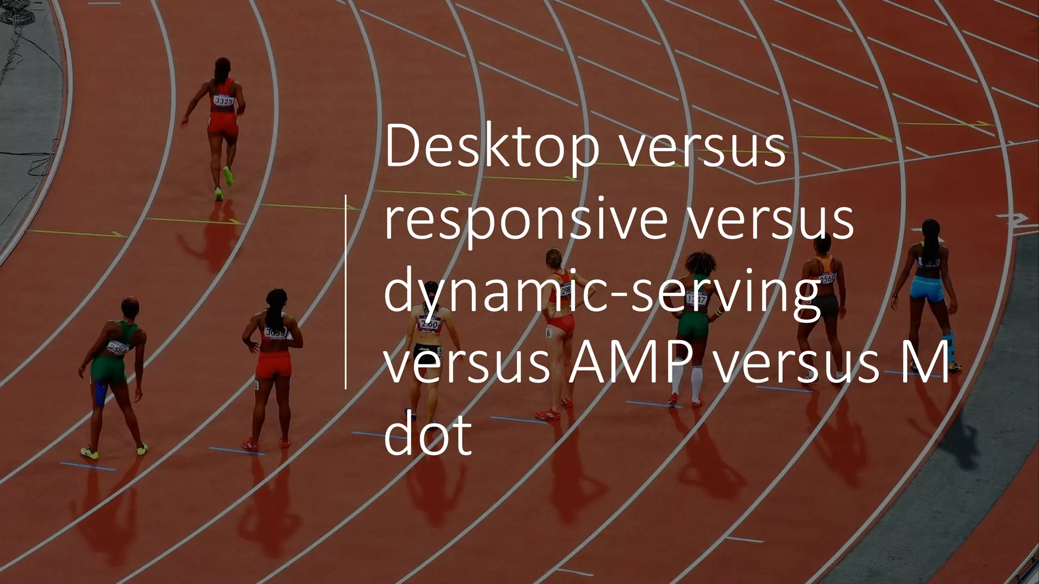 Desktop(versus(
responsive(versus(
dynamic3serving(
versus(AMP(versus(M(
dot
 