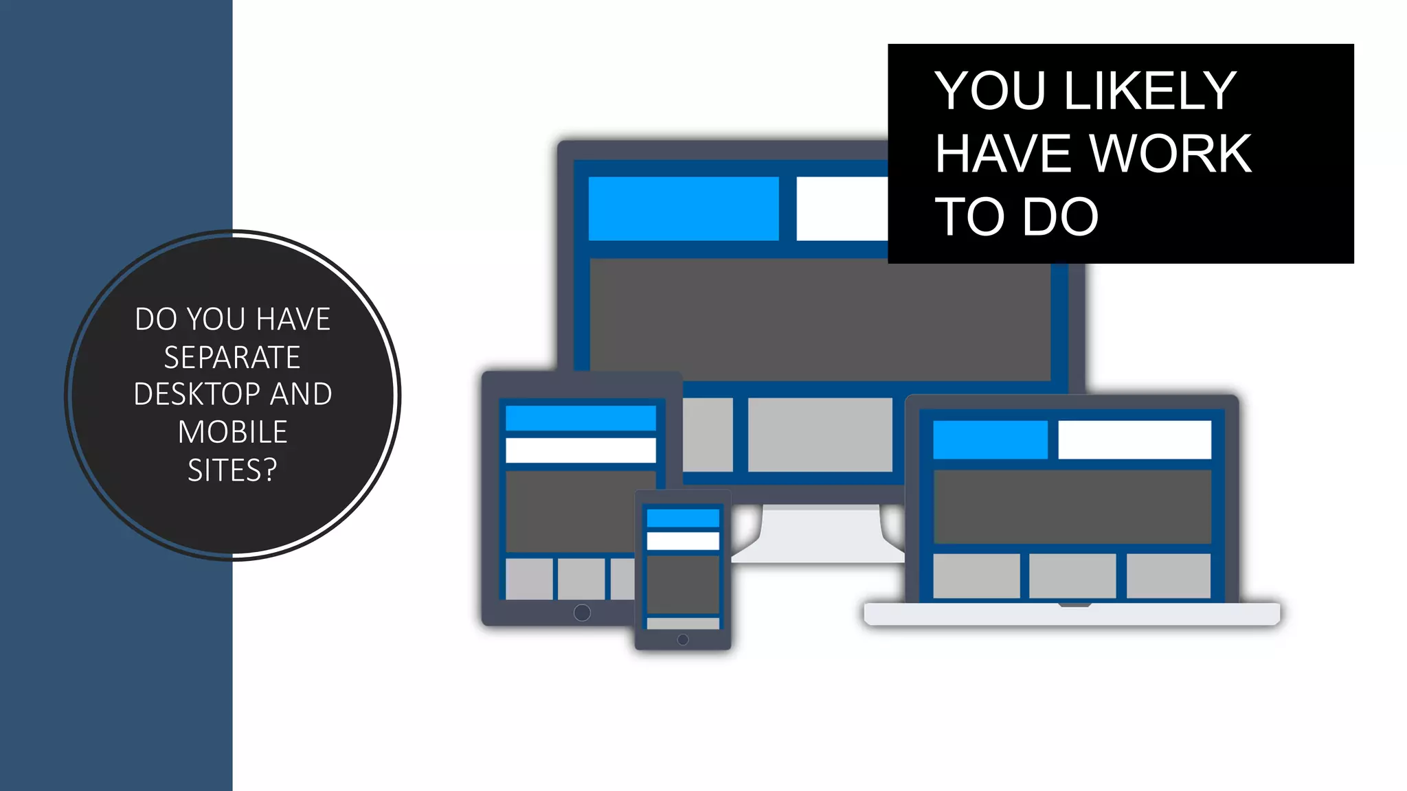 DO#YOU#HAVE#
SEPARATE#
DESKTOP#AND#
MOBILE#
SITES?
YOU$LIKELY$
HAVE$WORK$
TO$DO
 