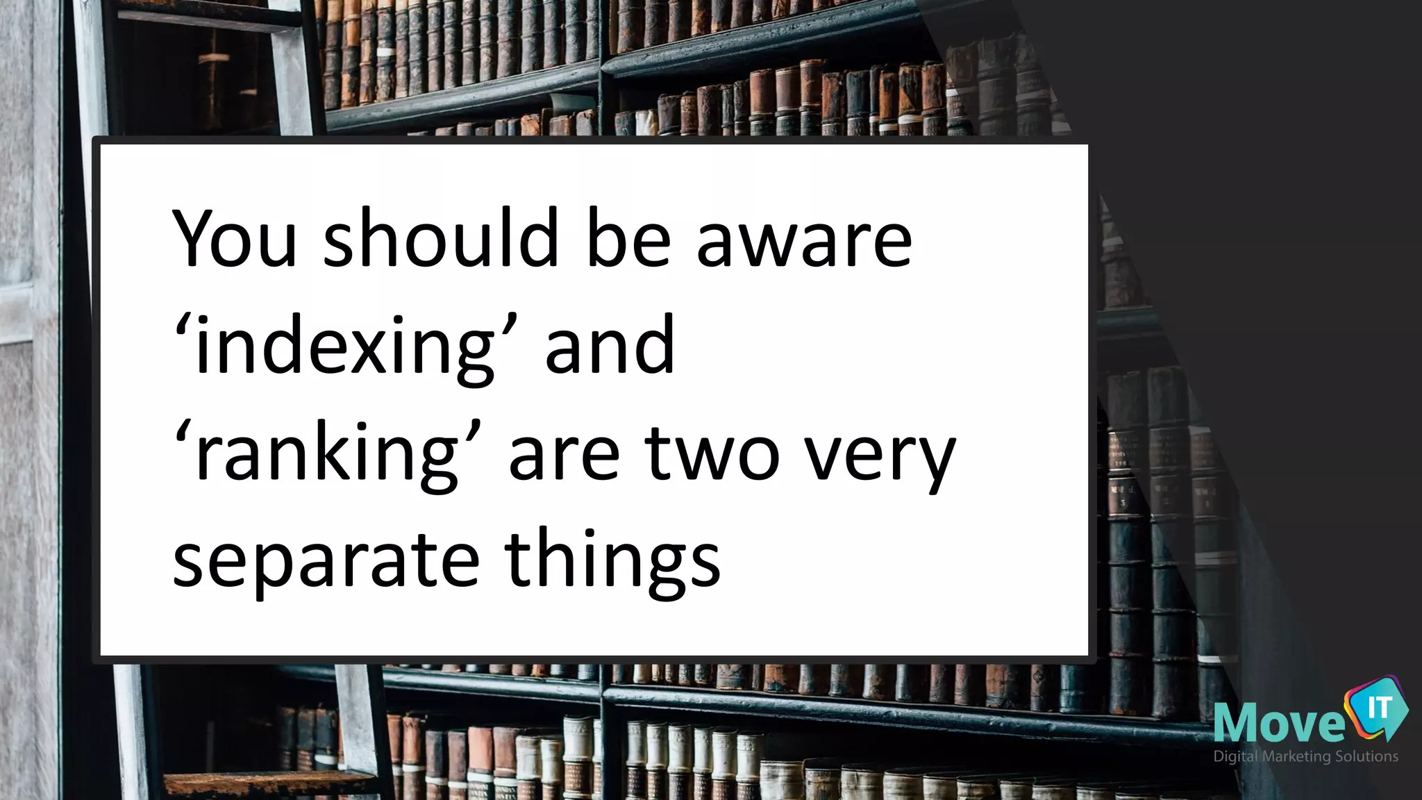 You$should$be$aware$
‘indexing’$and$
‘ranking’$are$two$very$
separate$things
 