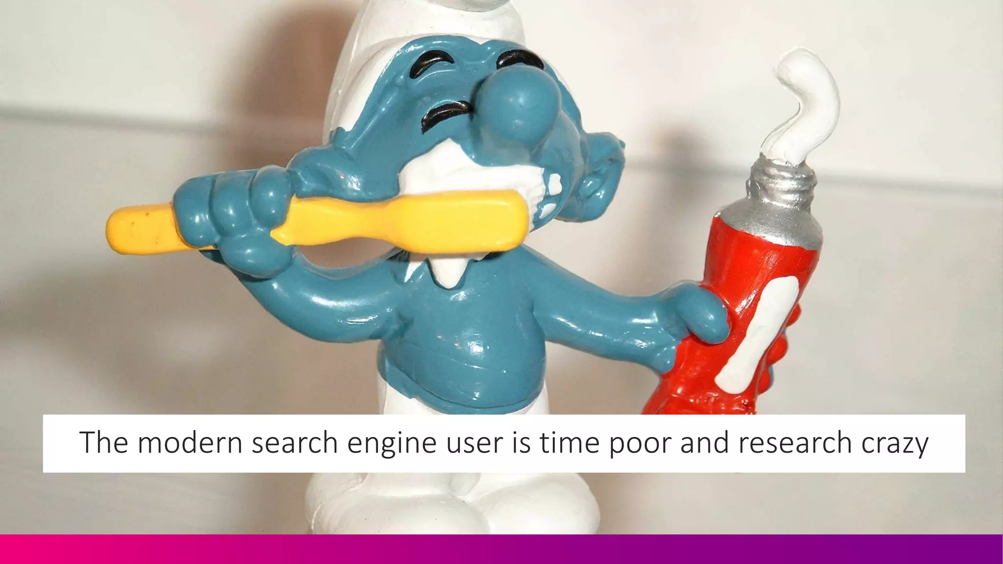 The$modern$search$engine$user$is$time$poor$and$research$crazy
 