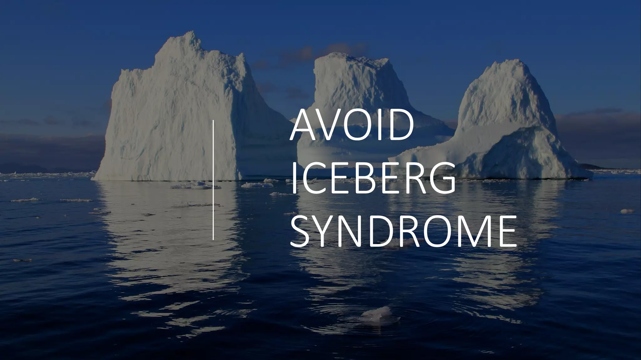 AVOID&
ICEBERG&
SYNDROME
 