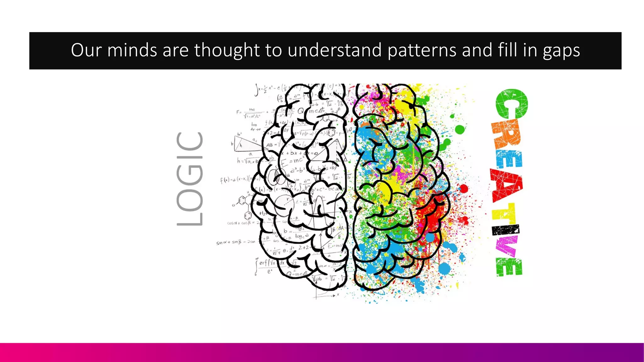 Our$minds$are$thought$to$understand$patterns$and$fill$in$gaps
 