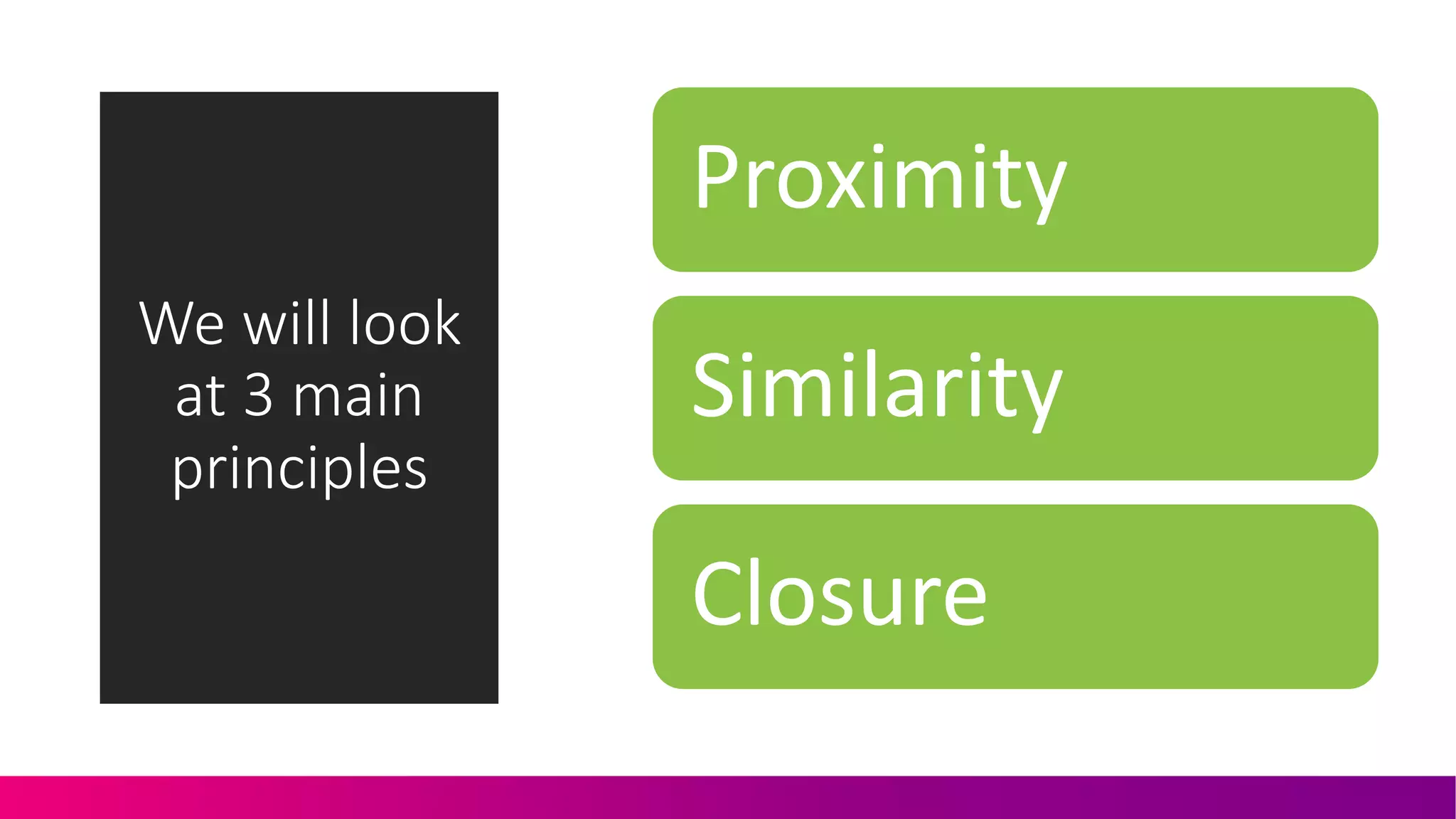 We#will#look#
at#3#main#
principles
Proximity
Similarity
Closure
 